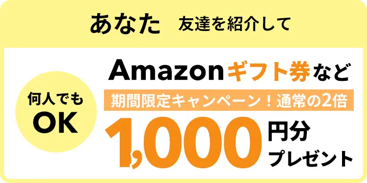 あなたはお友達を紹介してAmazonギフトカードなど1,000円分プレゼント！何人でもOK。